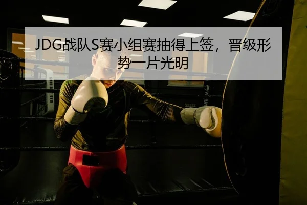 JDG战队S赛小组赛抽得上签，晋级形势一片光明